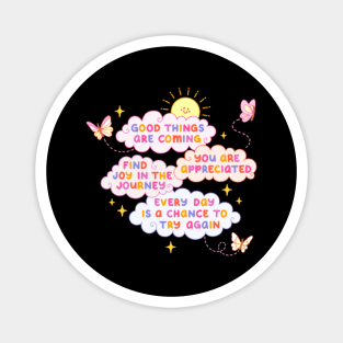 GOOD THINGS ARE COMING FIND JOY IN THE JOURNEY YOU ARE APPRECIATED EVERY DAY IS A CHANCE TO TRY AGAINS Magnet